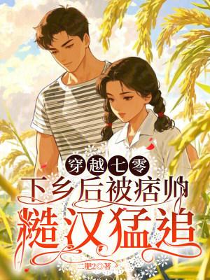 穿越七零，下乡后被痞帅糙汉猛追