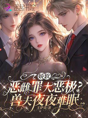 娇软恶雌罪大恶极？兽夫夜夜难眠